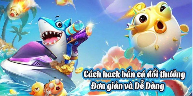 Tổng hợp một số cách hack bắn cá đổi thưởng hiệu quả