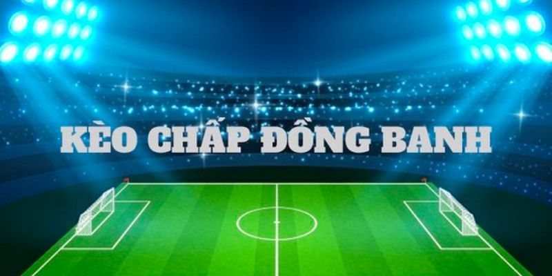 Kèo chấp đồng banh dễ chơi, dễ thắng