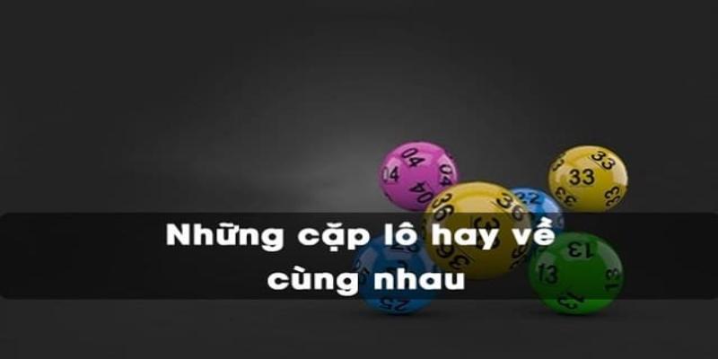 Những cặp lô hay về cùng nhau ở miền Bắc